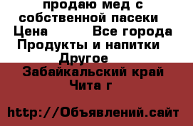 продаю мед с собственной пасеки › Цена ­ 250 - Все города Продукты и напитки » Другое   . Забайкальский край,Чита г.